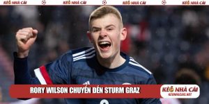 Rory Wilson chuyển đến Sturm Graz: Bước ngoặt lớn 2026