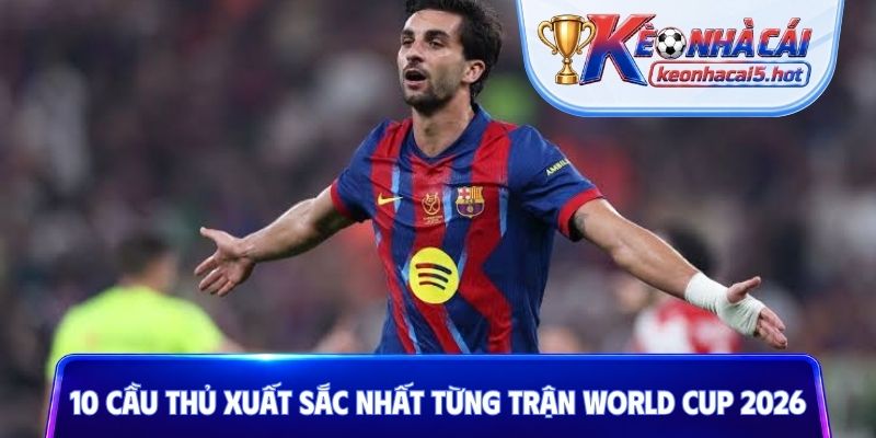 10 cầu thủ xuất sắc nhất từng trận World Cup 2026