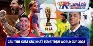 Cầu thủ xuất sắc nhất từng trận World Cup 2026