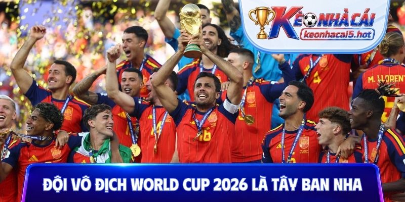 Đội vô địch World Cup 2026 chính thức là Tây Ban Nha