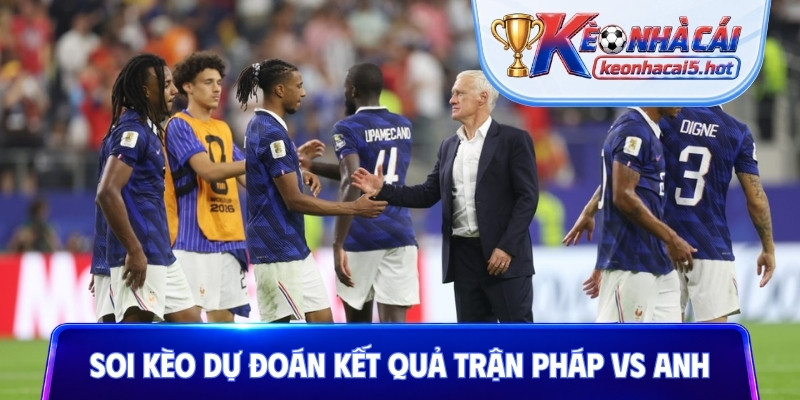 Soi kèo dự đoán kết quả trận Pháp vs Anh