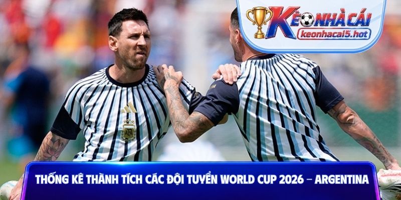 Thống kê thành tích các đội tuyển World Cup 2026 - Argentina