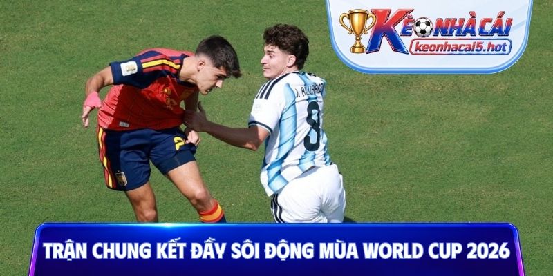 Trận chung kết đầy sôi động mùa World Cup 2026